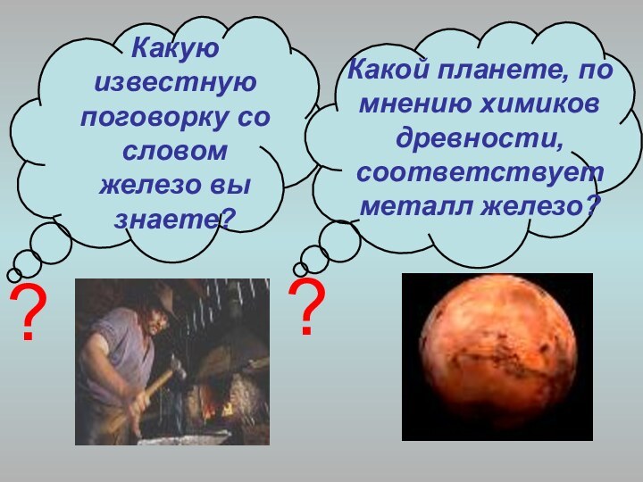 Какую известную поговорку со словом железо вы знаете?Какой планете, по мнению химиков древности, соответствует металл железо???