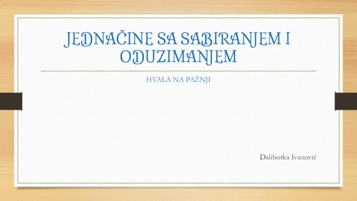 JEDNAČINE SA SABIRANJEM I ODUZIMANJEMHVALA NA PAŽNJIDaliborka Ivanović