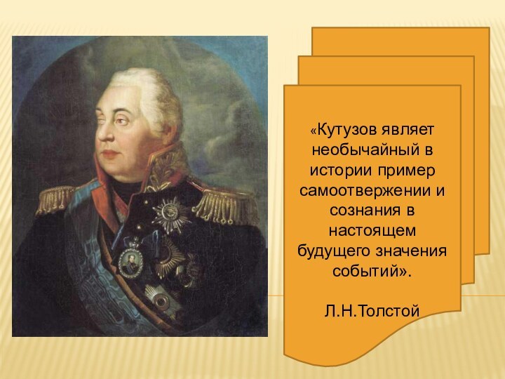 «Кутузов являет необычайный в истории пример самоотвержении и сознания в настоящем будущего значения событий».Л.Н.Толстой