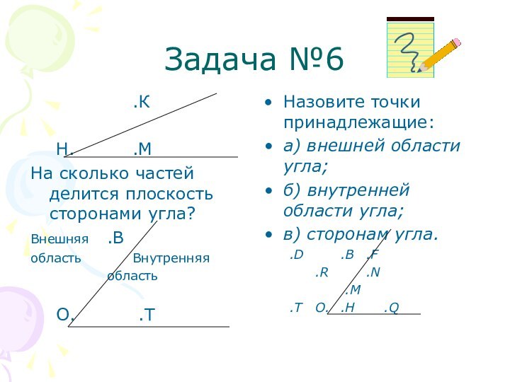 Задача №6 				.К	Н.			.М	На сколько частей делится плоскость сторонами угла?Внешняя	.Вобласть		Внутренняя			область	О.			 .ТНазовите точки принадлежащие:а)