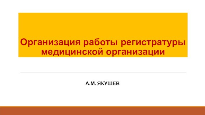 Организация работы регистратуры медицинской организацииА.М. Якушев