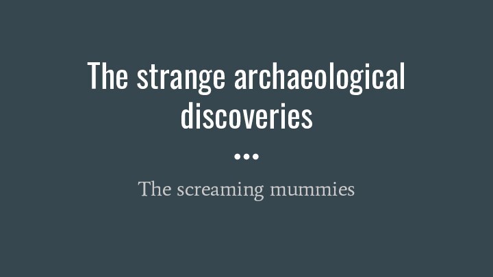 The strange archaeological discoveriesThe screaming mummies