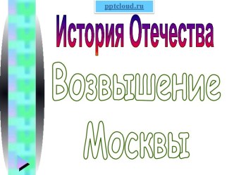 История Отечества. Возвышение Москвы