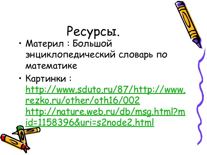 Ресурсы.Материл : Большой энциклопедический словарь по математикеКартинки : http://www.sduto.ru/87/http://www.rezko.ru/other/oth16/002  http://nature.web.ru/db/msg.html?mid=1158396&uri=s2node2.html