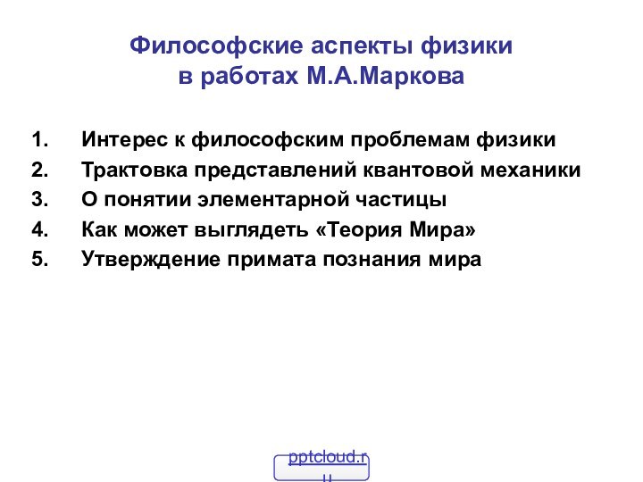 Философские аспекты физики в работах М.А.МарковаИнтерес к философским проблемам физикиТрактовка представлений квантовой