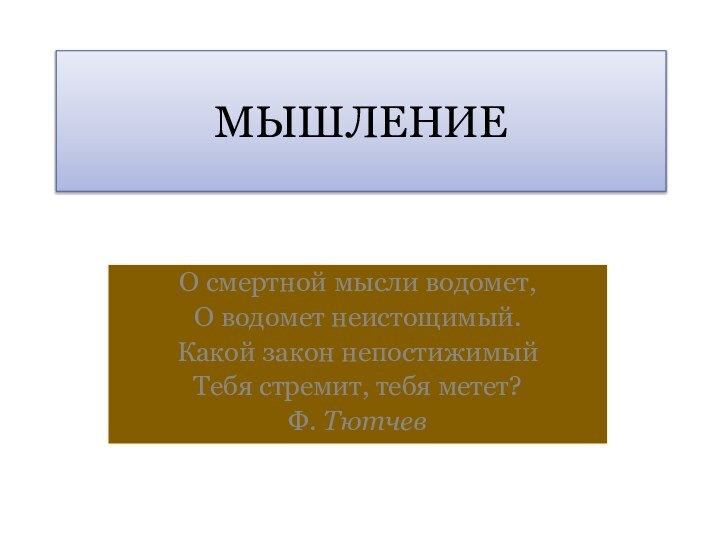 МЫШЛЕНИЕО смертной мысли водомет, О водомет неистощимый.Какой закон непостижимый Тебя стремит, тебя метет?Ф. Тютчев