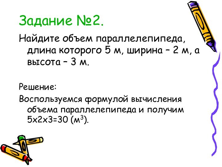 Задание №2.Найдите объем параллелепипеда, длина которого 5 м, ширина – 2 м,