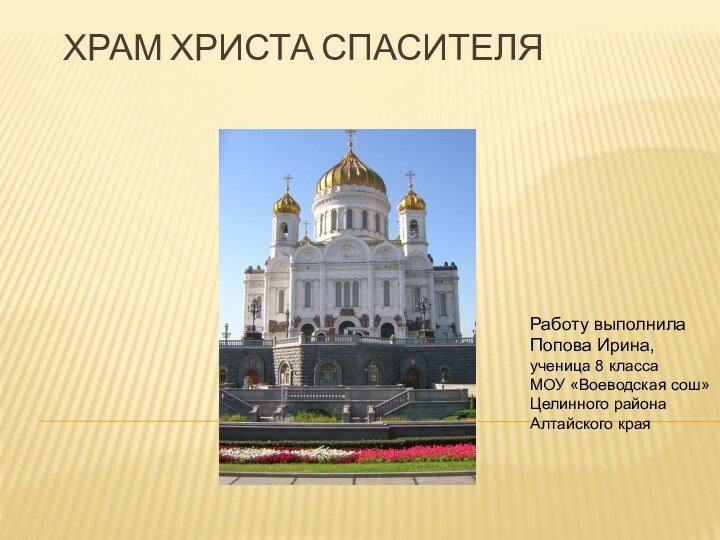 Храм Христа СпасителяРаботу выполнилаПопова Ирина,ученица 8 классаМОУ «Воеводская сош»Целинного районаАлтайского края