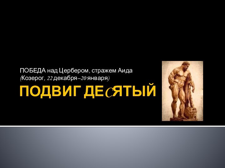 ПОДВИГ ДЕCЯТЫЙПОБЕДА над Цербером, стражем Аида(Козерог, 22 декабря–20 января)