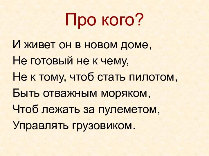 Про кого?И живет он в новом доме,Не готовый не к чему,Не к