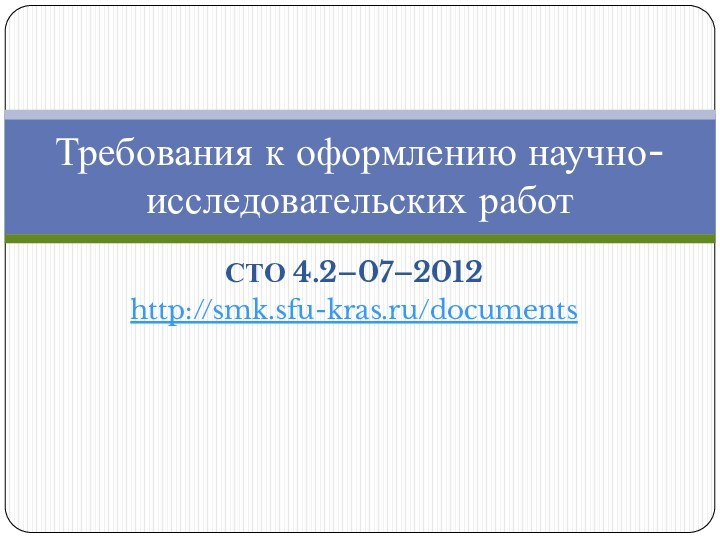 СТО 4.2–07–2012http://smk.sfu-kras.ru/documentsТребования к оформлению научно-исследовательских работ