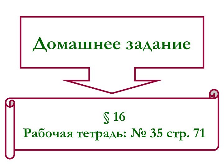 Домашнее задание§ 16Рабочая тетрадь: № 35 стр. 71