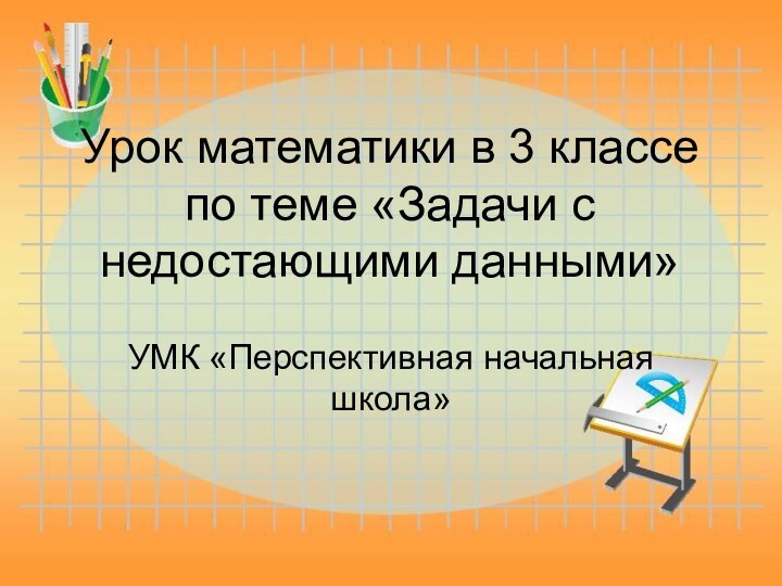 Урок математики в 3 классе по теме «Задачи с недостающими данными»УМК «Перспективная начальная школа»