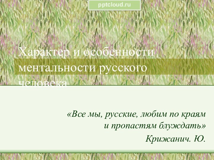 Характер и особенности ментальности русского человека«Все мы, русские, любим по краям и пропастям блуждать»Крижанич. Ю.