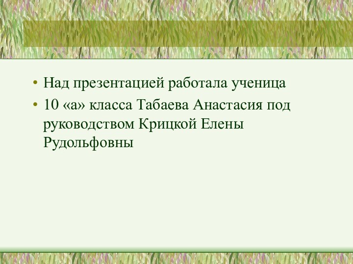 Над презентацией работала ученица 10 «а» класса Табаева Анастасия под руководством Крицкой Елены Рудольфовны