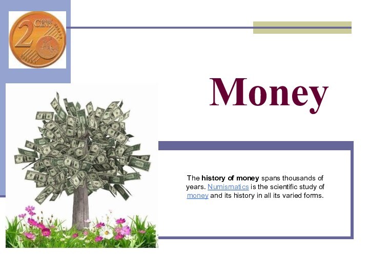 Money The history of money spans thousands of years. Numismatics is the