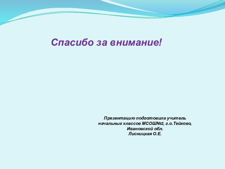 Спасибо за внимание!Презентацию подготовила учитель начальных классов МСОШ№2, г.о.Тейково, Ивановской обл.Лисницкая О.Е.