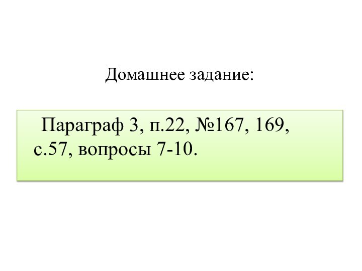 Домашнее задание:Параграф 3, п.22, №167, 169,  с.57, вопросы 7-10.