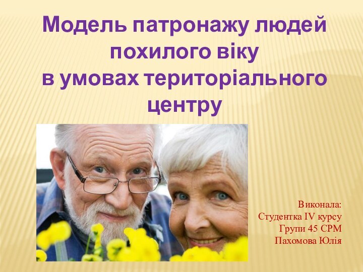 Модель патронажу людей похилого вікув умовах територіального центруВиконала:Студентка IV курсуГрупи 45 СРМПахомова Юлія