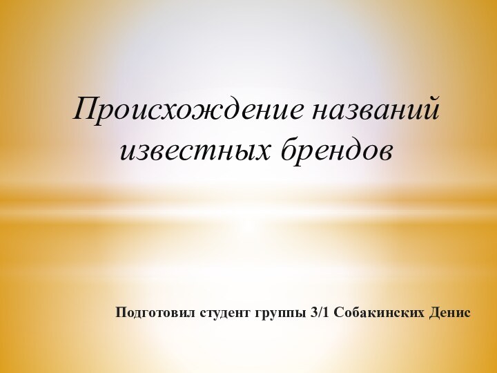 Подготовил студент группы 3/1 Собакинских ДенисПроисхождение названий известных брендов