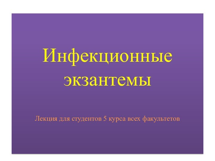 Инфекционные экзантемыЛекция для студентов 5 курса всех факультетов