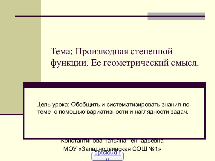 Тема: Производная степенной функции. Ее геометрический смысл.Цель урока: Обобщить и систематизировать знания