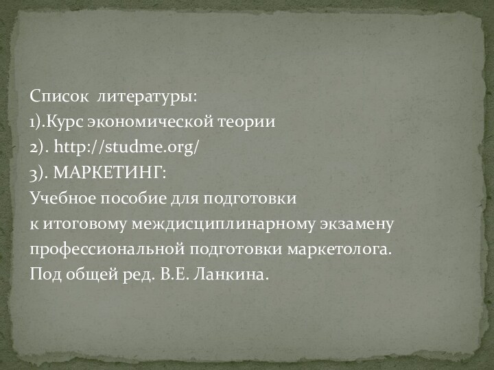 Список литературы: 1).Курс экономической теории2). http://studme.org/3). МАРКЕТИНГ:Учебное пособие для подготовки к итоговому