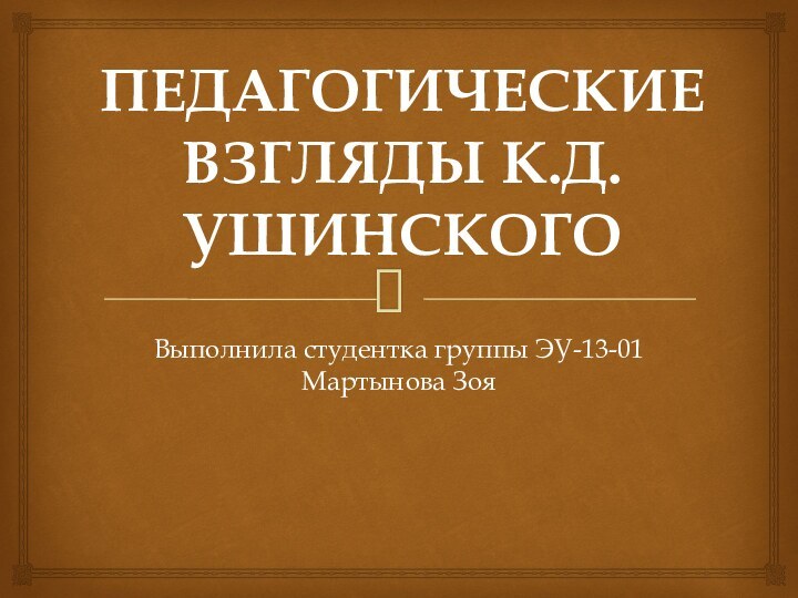 ПЕДАГОГИЧЕСКИЕ ВЗГЛЯДЫ К.Д.УШИНСКОГОВыполнила студентка группы ЭУ-13-01 Мартынова Зоя