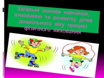 Загальні основи навчання, виховання та розвитку дітей дошкільного віку процесі фізичного виховання