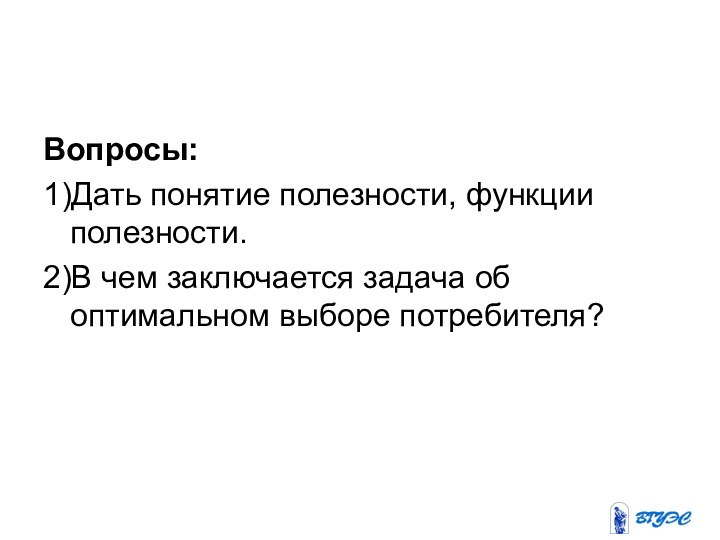 Вопросы:1)Дать понятие полезности, функции полезности.2)В чем заключается задача об оптимальном выборе потребителя?