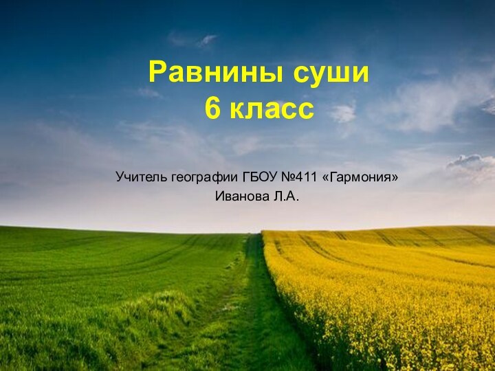 Равнины суши  6 классУчитель географии ГБОУ №411 «Гармония»Иванова Л.А.