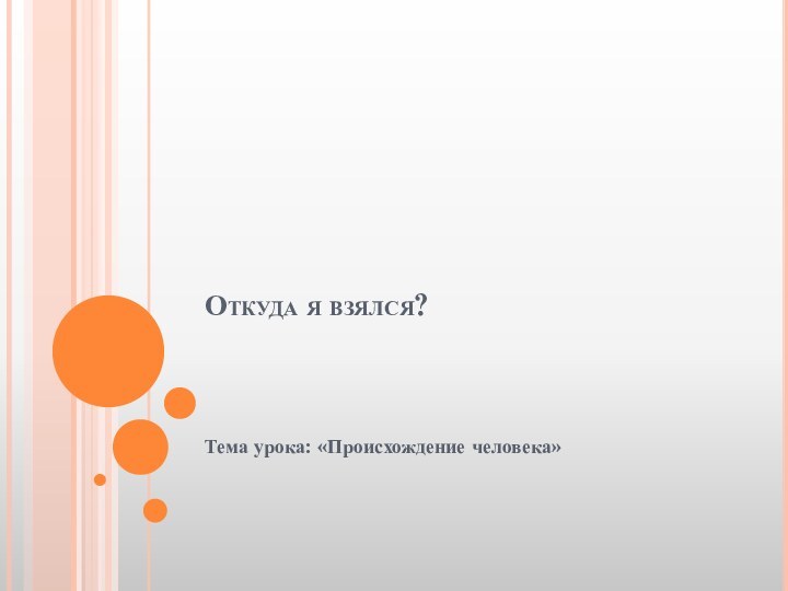 Откуда я взялся?   Тема урока: «Происхождение человека»