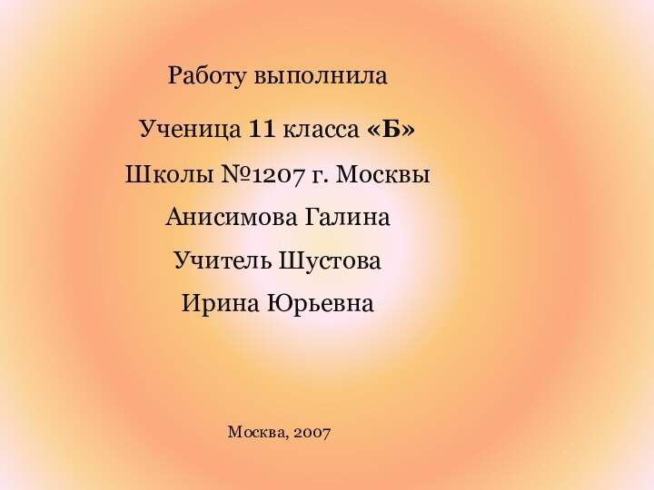 Работу выполнилаУченица 11 класса «Б»Школы №1207 г. МосквыАнисимова ГалинаУчитель ШустоваИрина ЮрьевнаМосква, 2007