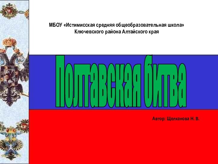 Полтавская битва МБОУ «Истимисская средняя общеобразовательная школа» Ключевского района Алтайского краяАвтор: Щелканова Н. В.