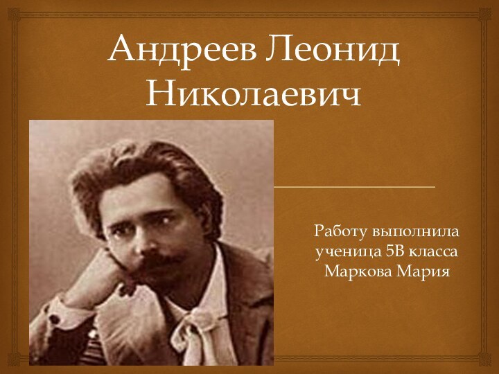 Андреев Леонид НиколаевичРаботу выполнила ученица 5В класса Маркова Мария