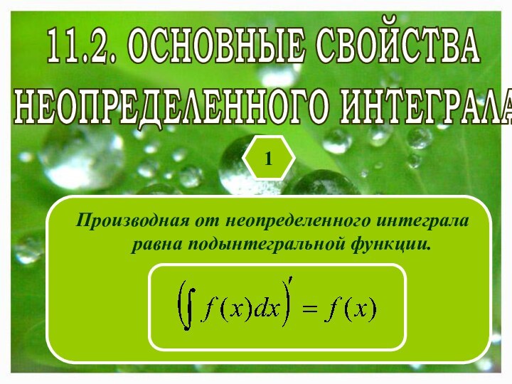 11.2. ОСНОВНЫЕ СВОЙСТВА НЕОПРЕДЕЛЕННОГО ИНТЕГРАЛА1Производная от неопределенного интеграла равна подынтегральной функции.