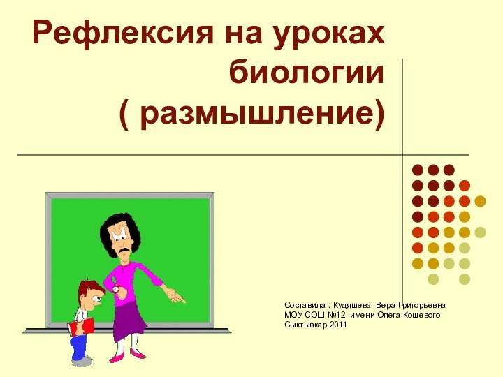 Рефлексия на уроках биологии ( размышление) Составила : Кудяшева Вера Григорьевна МОУ