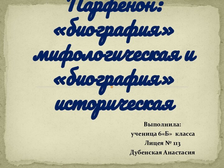 Выполнила: ученица 6«Б» классаЛицея № 113Дубенская АнастасияАфина Парфенос и Парфенон: «биография» мифологическая и «биография» историческая