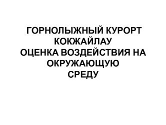 ГОРНОЛЫЖНЫЙ КУРОРТ КОКЖАЙЛАУ ОЦЕНКА ВОЗДЕЙСТВИЯ НА ОКРУЖАЮЩУЮ СРЕДУ