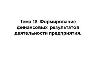 Тема 18. Формирование финансовых  результатов деятельности предприятия.