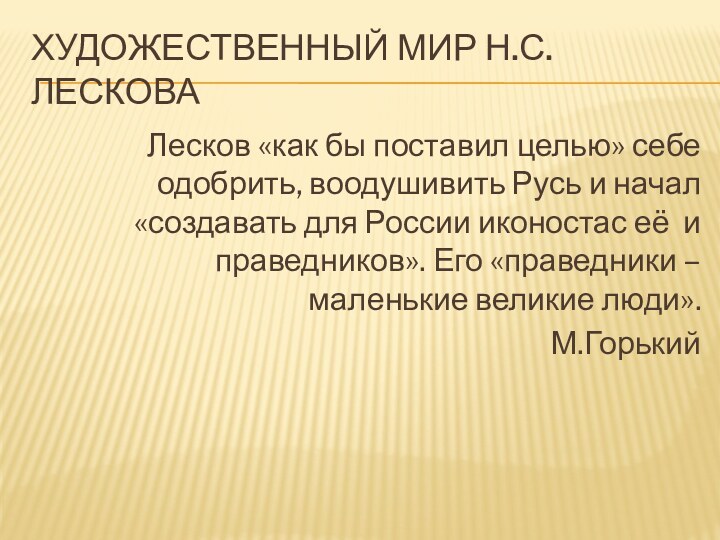 Художественный мир Н.С.ЛесковаЛесков «как бы поставил целью» себе одобрить, воодушивить Русь и