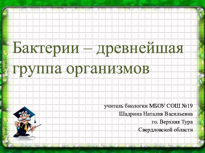 Бактерии – древнейшая группа организмовучитель биологии МБОУ СОШ №19Шадрина Наталия Васильевнаго. Верхняя ТураСвердловской области