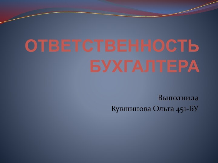 ОТВЕТСТВЕННОСТЬ БУХГАЛТЕРАВыполнила Кувшинова Ольга 451-БУ