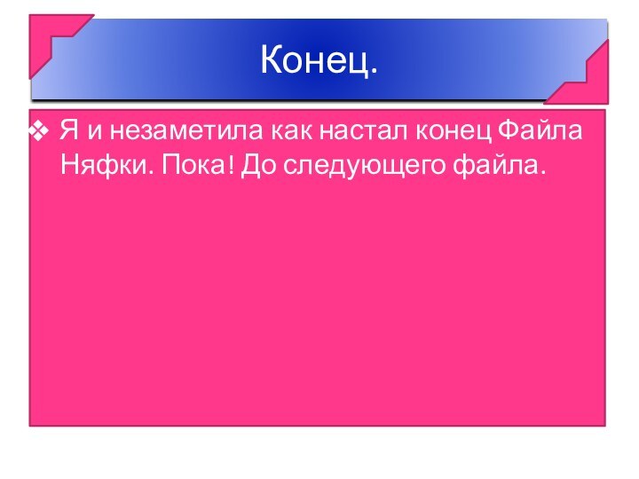 Конец.Я и незаметила как настал конец Файла Няфки. Пока! До следующего файла.