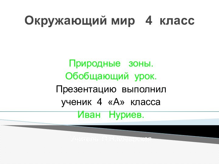 Окружающий мир  4 классПриродные  зоны.Обобщающий урок.Презентацию выполнилученик 4 «А» классаИван  Нуриев.Учитель П.Н.Коварская