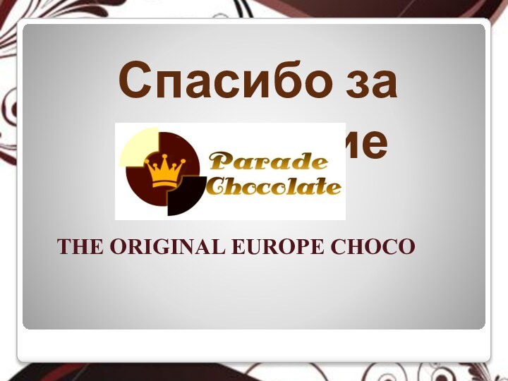 Спасибо за вниманиеTHE ORIGINAL EUROPE CHOСO