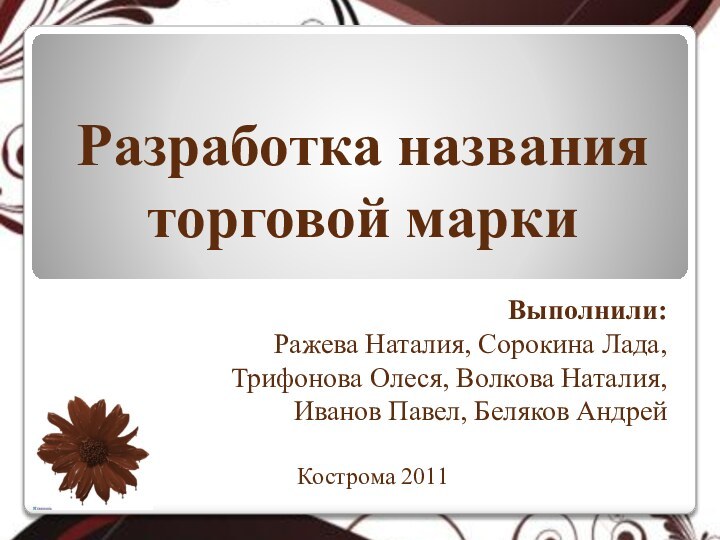 Разработка названия торговой маркиВыполнили:Ражева Наталия, Сорокина Лада,Трифонова Олеся, Волкова Наталия,Иванов Павел, Беляков АндрейКострома 2011