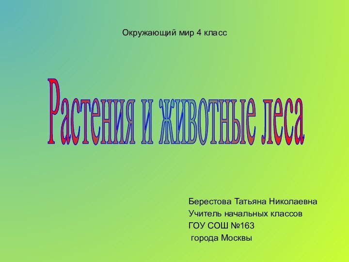 Окружающий мир 4 классБерестова Татьяна НиколаевнаУчитель начальных классов ГОУ СОШ №163 города МосквыРастения и животные леса