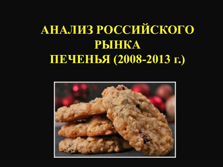 АНАЛИЗ РОССИЙСКОГО РЫНКА ПЕЧЕНЬЯ (2008-2013 г.)