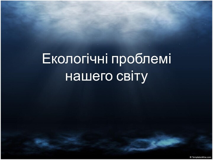 Екологічні проблемі нашего світу